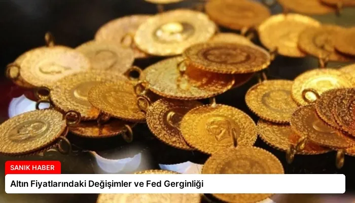 Altın Fiyatlarındaki Değişimler ve Fed Gerginliği