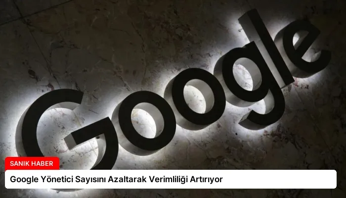 Google Yönetici Sayısını Azaltarak Verimliliği Artırıyor
