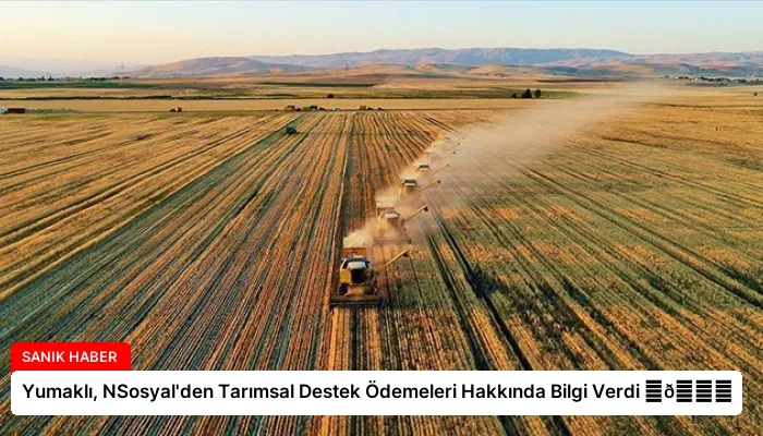 Yumaklı, NSosyal’den Tarımsal Destek Ödemeleri Hakkında Bilgi Verdi ⏬👇