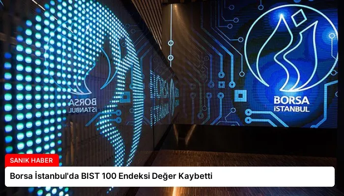 Borsa İstanbul’da BIST 100 Endeksi Değer Kaybetti