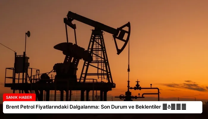 Brent Petrol Fiyatlarındaki Dalgalanma: Son Durum ve Beklentiler ⏬👇
