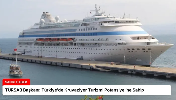 TÜRSAB Başkanı: Türkiye’de Kruvaziyer Turizmi Potansiyeline Sahip
