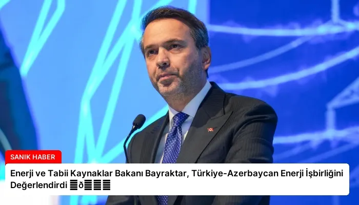 Enerji ve Tabii Kaynaklar Bakanı Bayraktar, Türkiye-Azerbaycan Enerji İşbirliğini Değerlendirdi ⏬👇