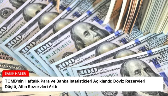 TCMB’nin Haftalık Para ve Banka İstatistikleri Açıklandı: Döviz Rezervleri Düştü, Altın Rezervleri Arttı