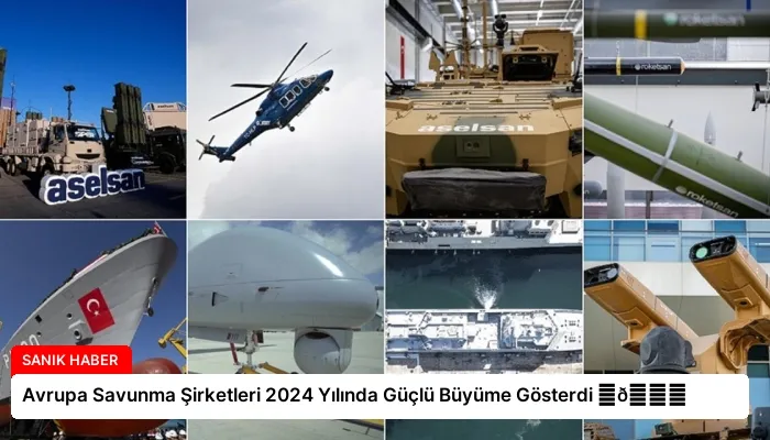 Avrupa Savunma Şirketleri 2024 Yılında Güçlü Büyüme Gösterdi ⏬👇
