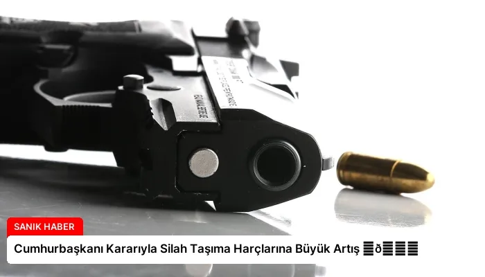 Cumhurbaşkanı Kararıyla Silah Taşıma Harçlarına Büyük Artış ⏬👇