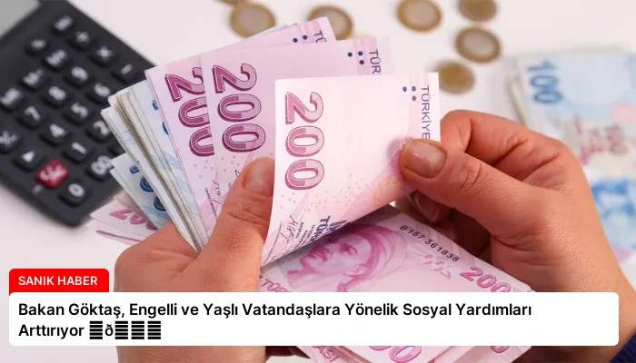 Bakan Göktaş, Engelli ve Yaşlı Vatandaşlara Yönelik Sosyal Yardımları Arttırıyor ⏬👇