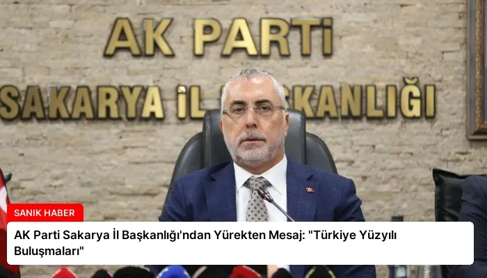 AK Parti Sakarya İl Başkanlığı’ndan Yürekten Mesaj: “Türkiye Yüzyılı Buluşmaları”