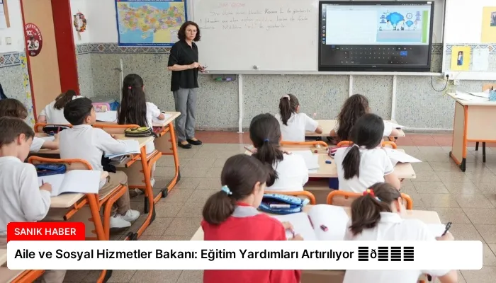 Aile ve Sosyal Hizmetler Bakanı: Eğitim Yardımları Artırılıyor ⏬👇