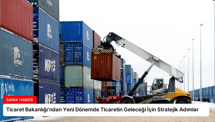 Ticaret Bakanlığı’ndan Yeni Dönemde Ticaretin Geleceği İçin Stratejik Adımlar