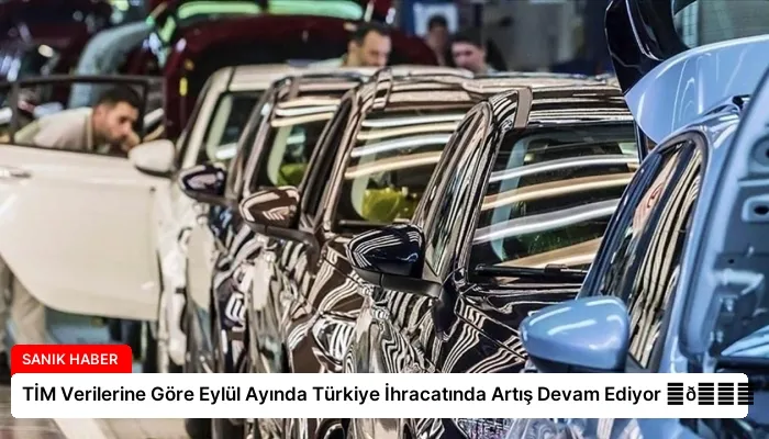 TİM Verilerine Göre Eylül Ayında Türkiye İhracatında Artış Devam Ediyor ⏬👇