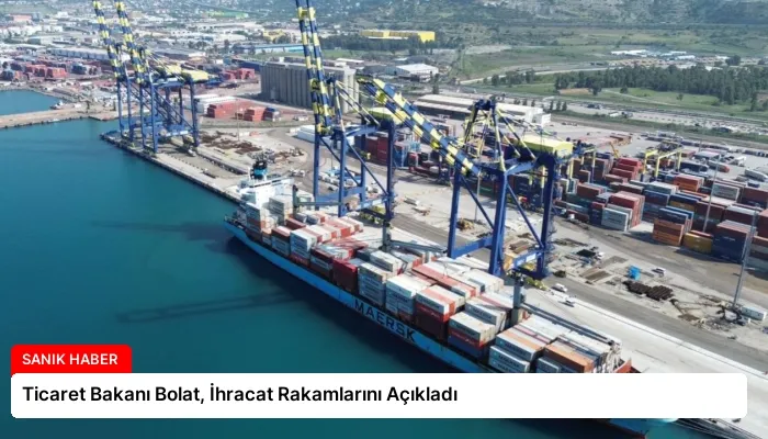 Ticaret Bakanı Bolat, İhracat Rakamlarını Açıkladı