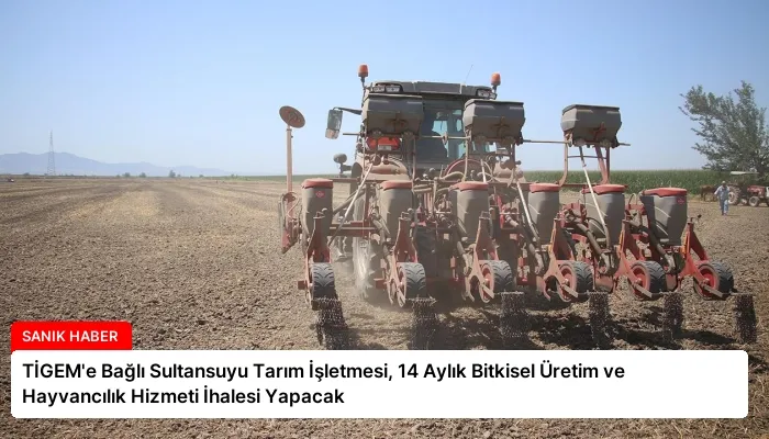 TİGEM’e Bağlı Sultansuyu Tarım İşletmesi, 14 Aylık Bitkisel Üretim ve Hayvancılık Hizmeti İhalesi Yapacak