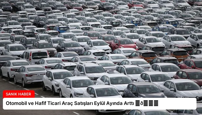 Otomobil ve Hafif Ticari Araç Satışları Eylül Ayında Arttı ⏬👇