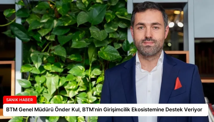 BTM Genel Müdürü Önder Kul, BTM’nin Girişimcilik Ekosistemine Destek Veriyor