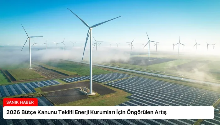 2026 Bütçe Kanunu Teklifi Enerji Kurumları İçin Öngörülen Artış