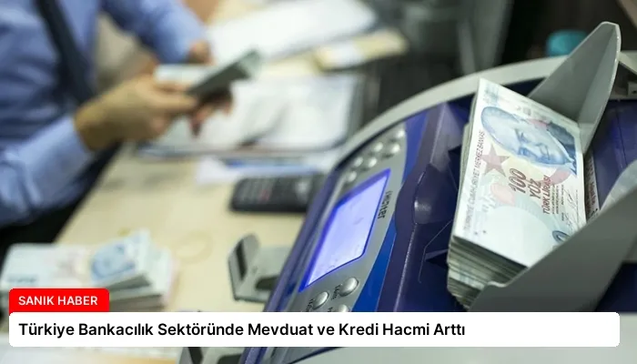 Türkiye Bankacılık Sektöründe Mevduat ve Kredi Hacmi Arttı