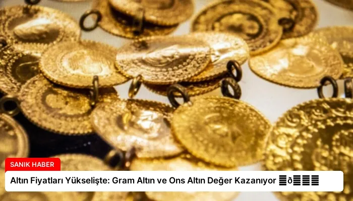 Altın Fiyatları Yükselişte: Gram Altın ve Ons Altın Değer Kazanıyor ⏬👇