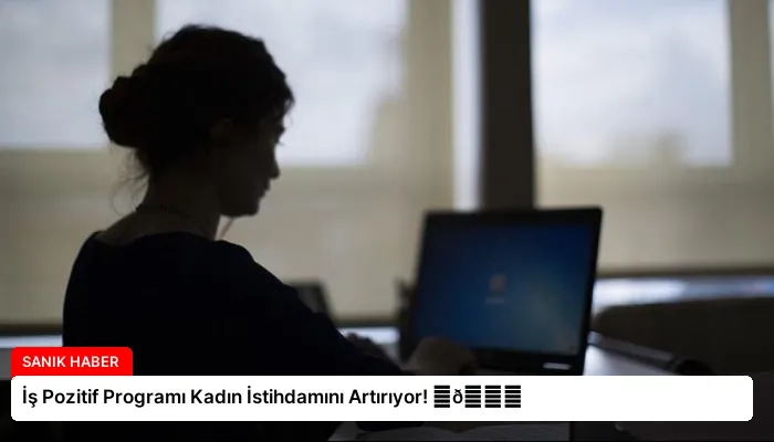 İş Pozitif Programı Kadın İstihdamını Artırıyor! ⏬👇