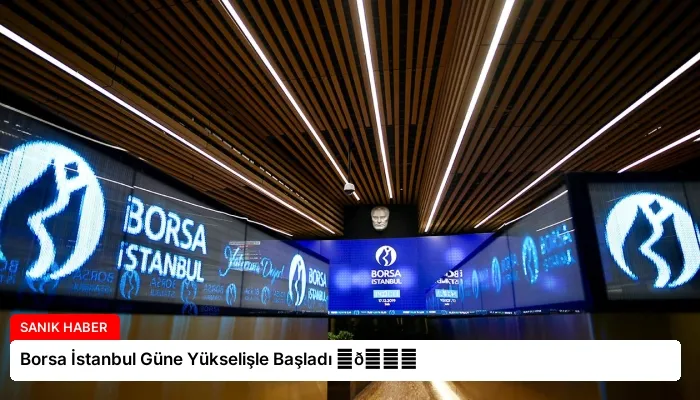 Borsa İstanbul Güne Yükselişle Başladı ⏬👇