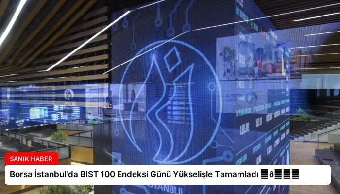Borsa İstanbul’da BIST 100 Endeksi Günü Yükselişle Tamamladı ⏬👇