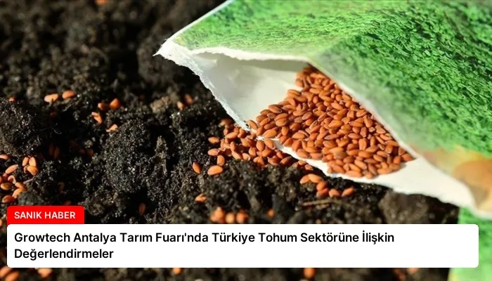 Growtech Antalya Tarım Fuarı’nda Türkiye Tohum Sektörüne İlişkin Değerlendirmeler