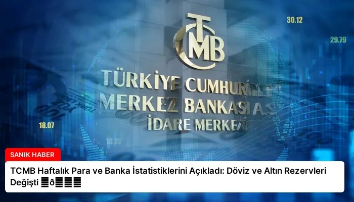 TCMB Haftalık Para ve Banka İstatistiklerini Açıkladı: Döviz ve Altın Rezervleri Değişti ⏬👇