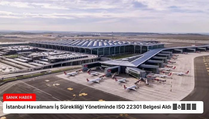 İstanbul Havalimanı İş Sürekliliği Yönetiminde ISO 22301 Belgesi Aldı ⏬👇