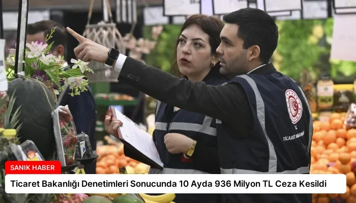 Ticaret Bakanlığı Denetimleri Sonucunda 10 Ayda 936 Milyon TL Ceza Kesildi