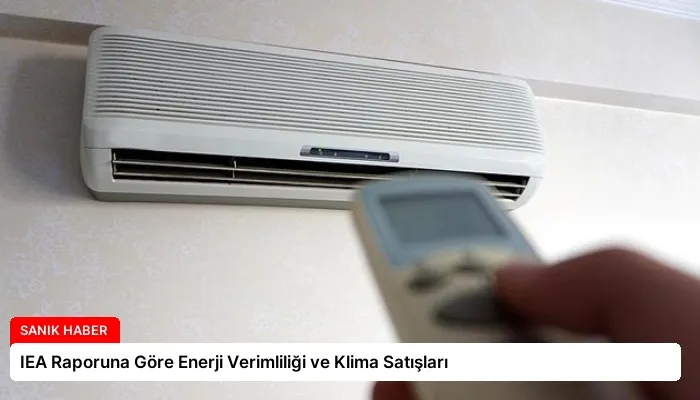 IEA Raporuna Göre Enerji Verimliliği ve Klima Satışları