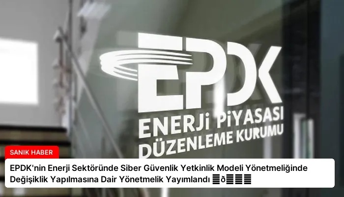 EPDK’nin Enerji Sektöründe Siber Güvenlik Yetkinlik Modeli Yönetmeliğinde Değişiklik Yapılmasına Dair Yönetmelik Yayımlandı ⏬👇