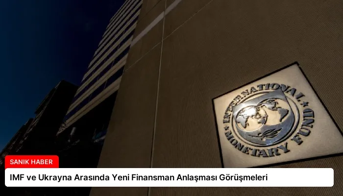 IMF ve Ukrayna Arasında Yeni Finansman Anlaşması Görüşmeleri