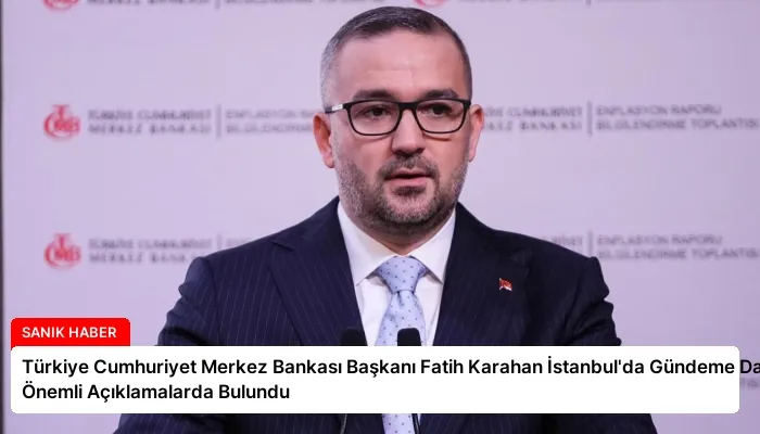 Türkiye Cumhuriyet Merkez Bankası Başkanı Fatih Karahan İstanbul’da Gündeme Dair Önemli Açıklamalarda Bulundu