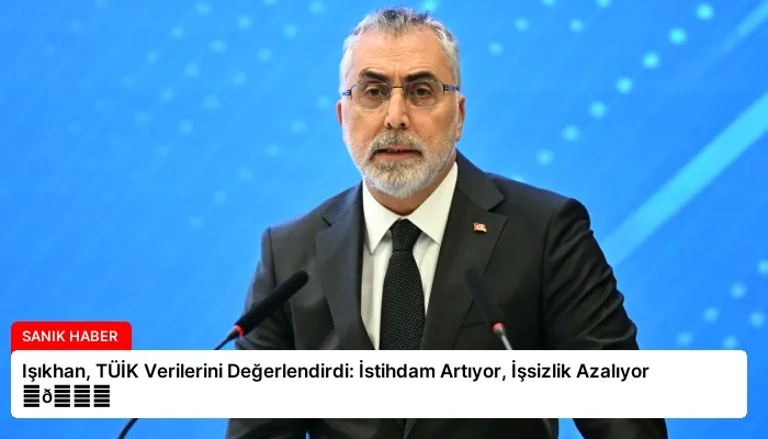 Işıkhan, TÜİK Verilerini Değerlendirdi: İstihdam Artıyor, İşsizlik Azalıyor ⏬👇