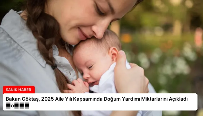 Bakan Göktaş, 2025 Aile Yılı Kapsamında Doğum Yardımı Miktarlarını Açıkladı ⏬👇