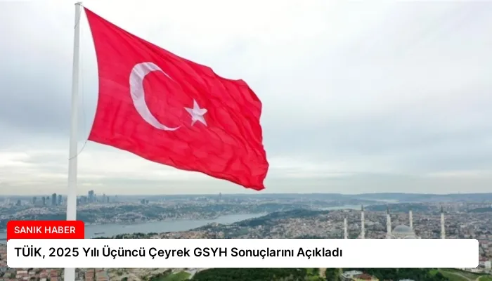 TÜİK, 2025 Yılı Üçüncü Çeyrek GSYH Sonuçlarını Açıkladı