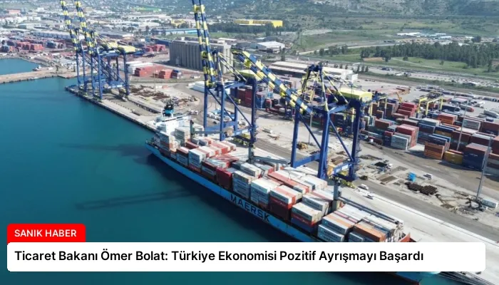 Ticaret Bakanı Ömer Bolat: Türkiye Ekonomisi Pozitif Ayrışmayı Başardı