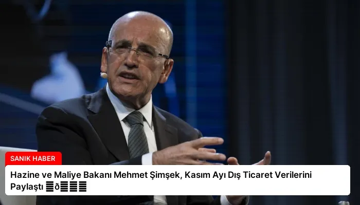 Hazine ve Maliye Bakanı Mehmet Şimşek, Kasım Ayı Dış Ticaret Verilerini Paylaştı ⏬👇