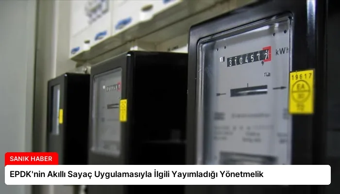 EPDK’nin Akıllı Sayaç Uygulamasıyla İlgili Yayımladığı Yönetmelik