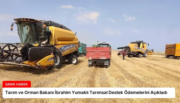 Tarım ve Orman Bakanı İbrahim Yumaklı Tarımsal Destek Ödemelerini Açıkladı