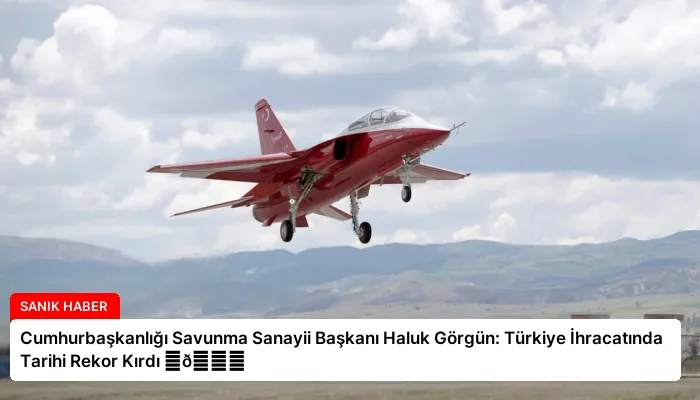 Cumhurbaşkanlığı Savunma Sanayii Başkanı Haluk Görgün: Türkiye İhracatında Tarihi Rekor Kırdı ⏬👇