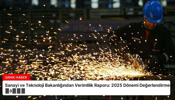 Sanayi ve Teknoloji Bakanlığından Verimlilik Raporu: 2025 Dönemi Değerlendirmesi ⏬👇