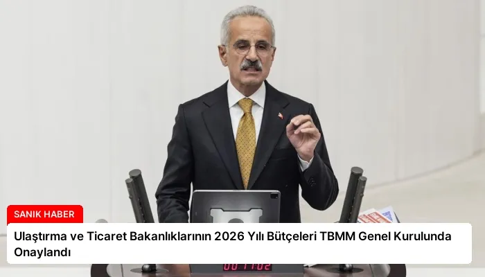 Ulaştırma ve Ticaret Bakanlıklarının 2026 Yılı Bütçeleri TBMM Genel Kurulunda Onaylandı