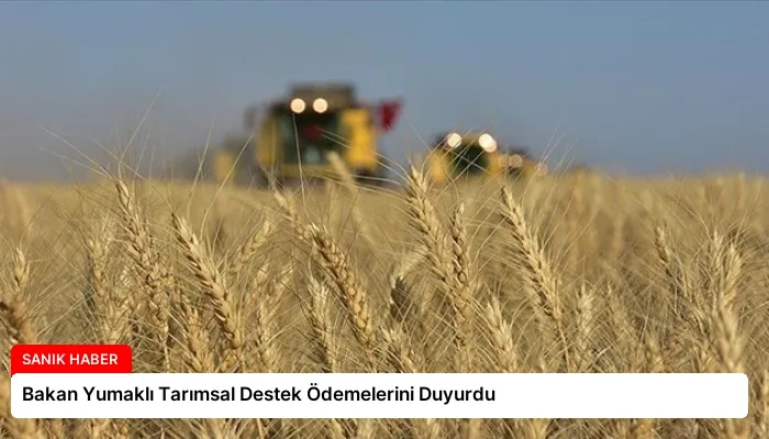 Bakan Yumaklı Tarımsal Destek Ödemelerini Duyurdu