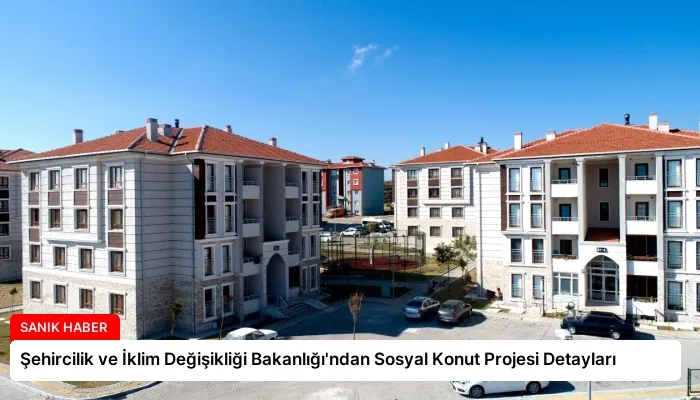 Şehircilik ve İklim Değişikliği Bakanlığı’ndan Sosyal Konut Projesi Detayları