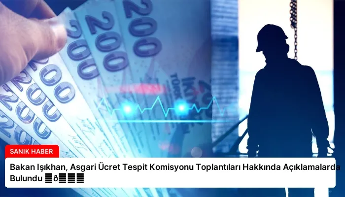 Bakan Işıkhan, Asgari Ücret Tespit Komisyonu Toplantıları Hakkında Açıklamalarda Bulundu ⏬👇