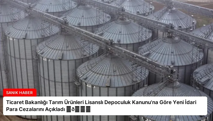 Ticaret Bakanlığı Tarım Ürünleri Lisanslı Depoculuk Kanunu’na Göre Yeni İdari Para Cezalarını Açıkladı ⏬👇