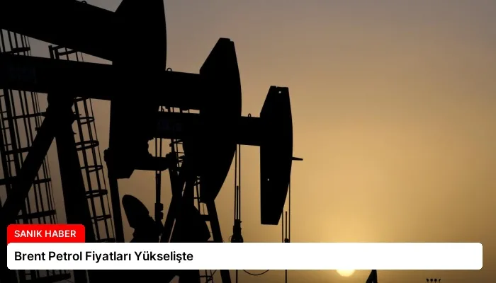 Brent Petrol Fiyatları Yükselişte