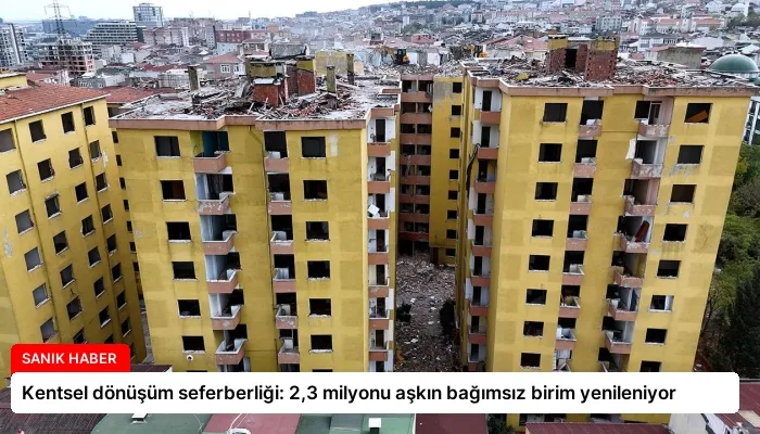 Kentsel dönüşüm seferberliği: 2,3 milyonu aşkın bağımsız birim yenileniyor