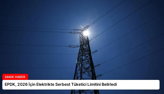 EPDK, 2026 İçin Elektrikte Serbest Tüketici Limitini Belirledi